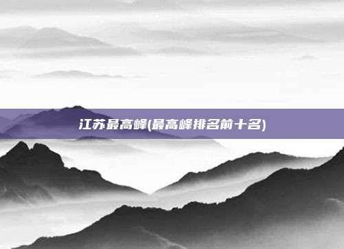 江苏最高峰(最高峰排名前十名)