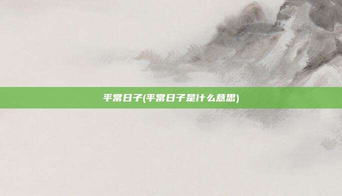 平常日子(平常日子是什么意思)