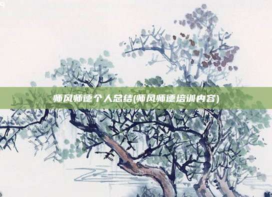 师风师德个人总结(师风师德培训内容)