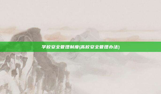 学校安全管理制度(高校安全管理办法)