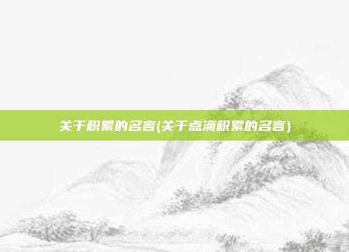 关于积累的名言(关于点滴积累的名言)