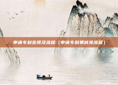 申请专利步骤及流程（申请专利费减免流程）