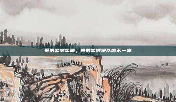 哥的笔顺笔画,哥的笔顺跟以前不一样