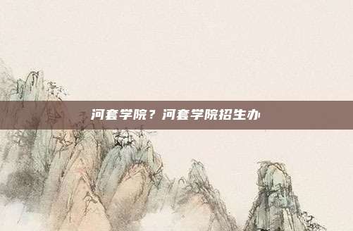 河套学院？河套学院招生办