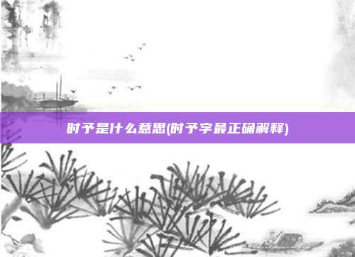时予是什么意思(时予字最正确解释)