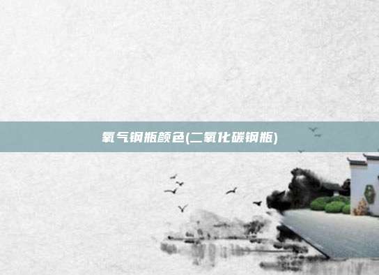 氧气钢瓶颜色(二氧化碳钢瓶)