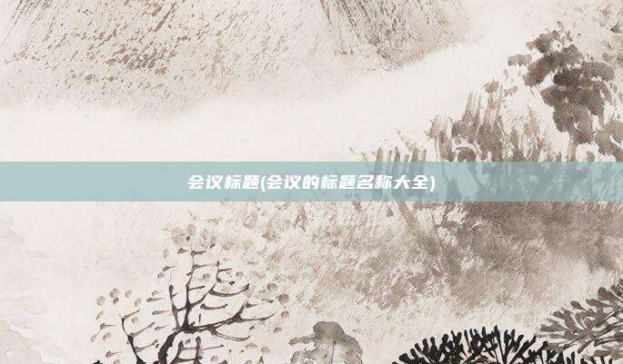 会议标题(会议的标题名称大全)
