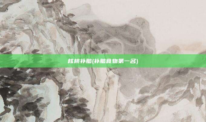 核桃补脑(补脑食物第一名)