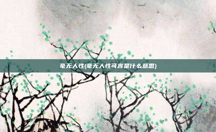 毫无人性(毫无人性可言是什么意思)