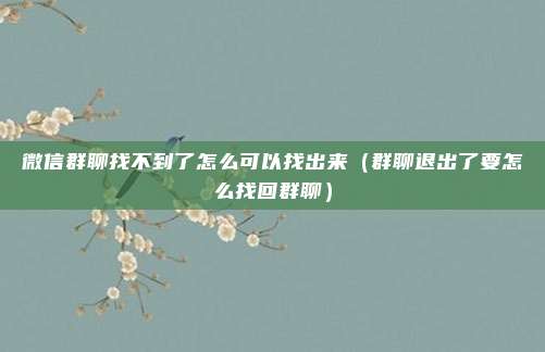 微信群聊找不到了怎么可以找出来（群聊退出了要怎么找回群聊）