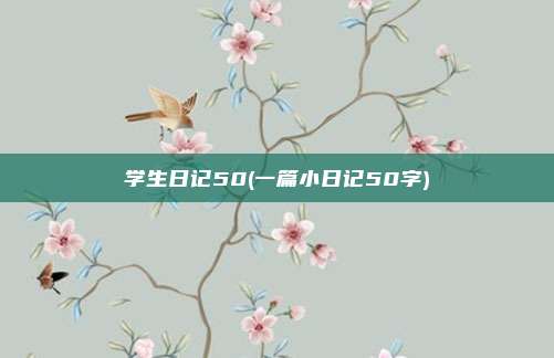 学生日记50(一篇小日记50字)