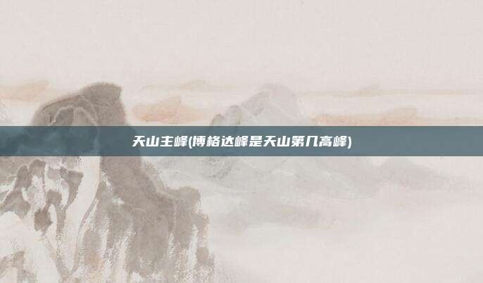 天山主峰(博格达峰是天山第几高峰)