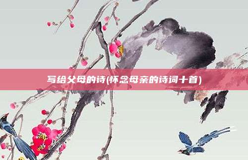 写给父母的诗(怀念母亲的诗词十首)