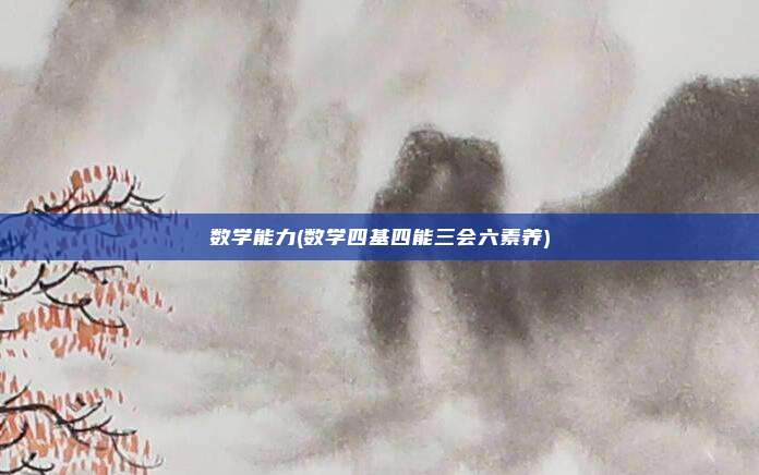 数学能力(数学四基四能三会六素养)