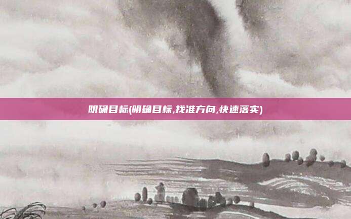 明确目标(明确目标,找准方向,快速落实)