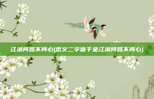 江湖问路不问心(忠义二字值千金江湖问路不问心)