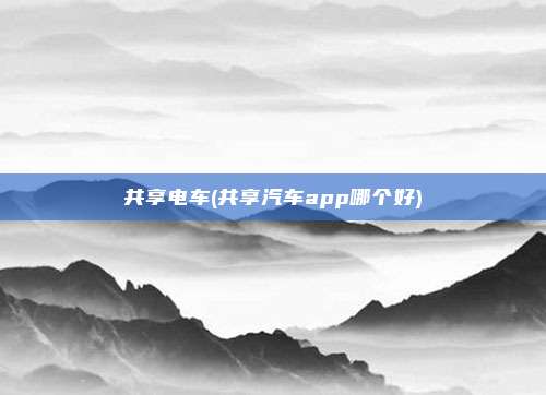 共享电车(共享汽车app哪个好)
