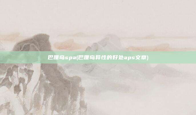 巴厘岛spa(巴厘岛异性的好处aps文章)