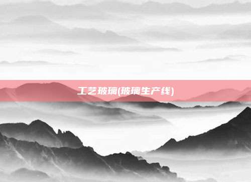 工艺玻璃(玻璃生产线)