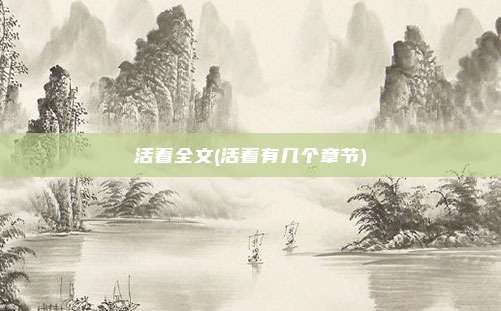活着全文(活着有几个章节)