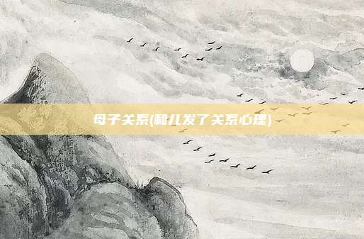 母子关系(和儿发了关系心理)