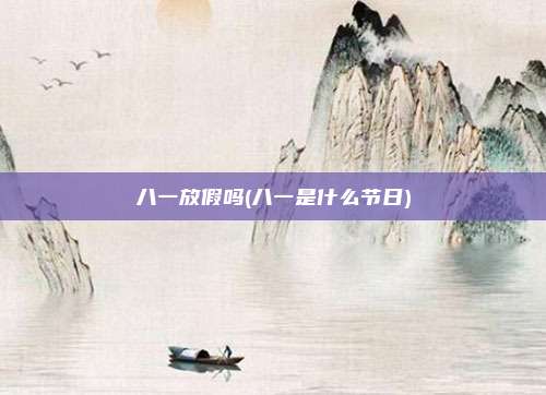 八一放假吗(八一是什么节日)