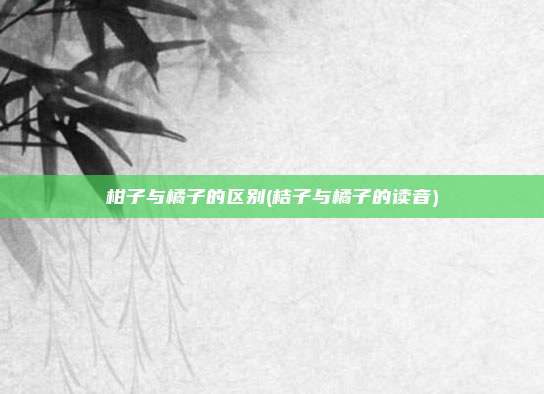 柑子与橘子的区别(桔子与橘子的读音)