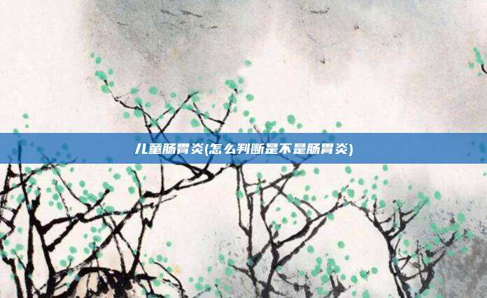 儿童肠胃炎(怎么判断是不是肠胃炎)