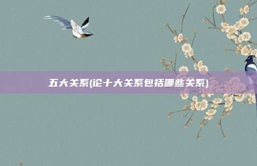 五大关系(论十大关系包括哪些关系)