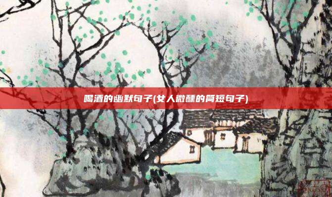 喝酒的幽默句子(女人微醺的简短句子)