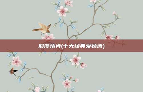 浪漫情诗(十大经典爱情诗)