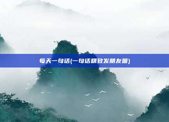 每天一句话(一句话精致发朋友圈)