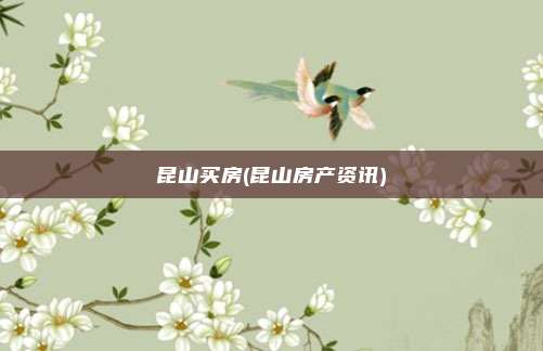 昆山买房(昆山房产资讯)