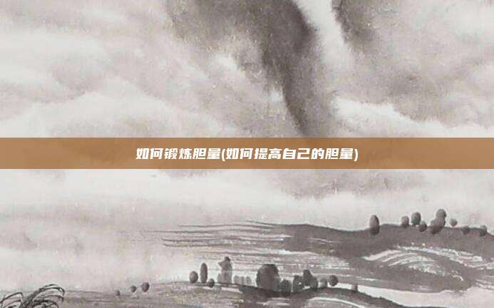 如何锻炼胆量(如何提高自己的胆量)
