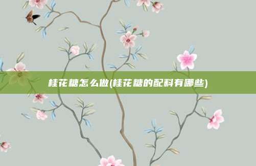 桂花糖怎么做(桂花糖的配料有哪些)