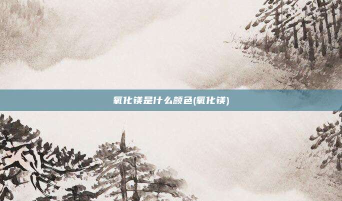 氧化镁是什么颜色(氧化镁)