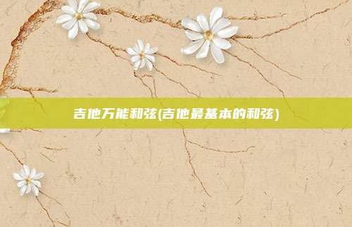 吉他万能和弦(吉他最基本的和弦)