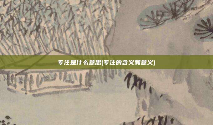 专注是什么意思(专注的含义和意义)
