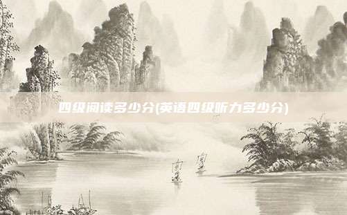 四级阅读多少分(英语四级听力多少分)