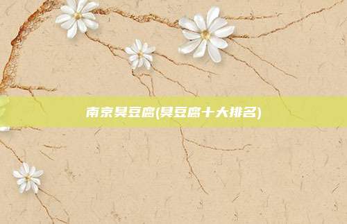 南京臭豆腐(臭豆腐十大排名)