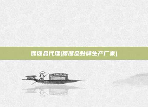 保健品代理(保健品贴牌生产厂家)