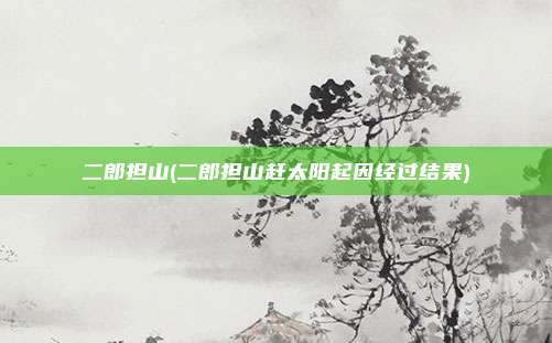 二郎担山(二郎担山赶太阳起因经过结果)