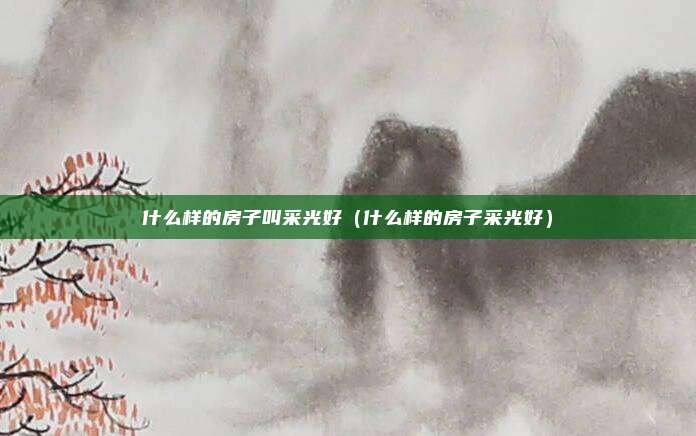 什么样的房子叫采光好（什么样的房子采光好）