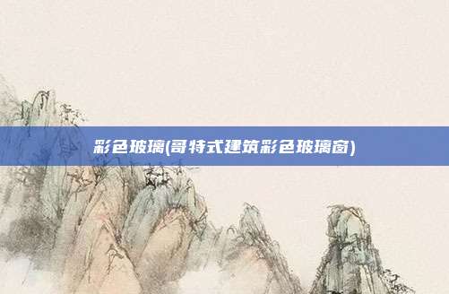 彩色玻璃(哥特式建筑彩色玻璃窗)