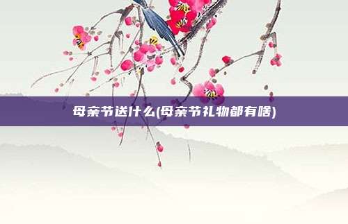 母亲节送什么(母亲节礼物都有啥)