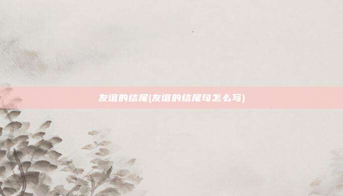 友谊的结尾(友谊的结尾句怎么写)