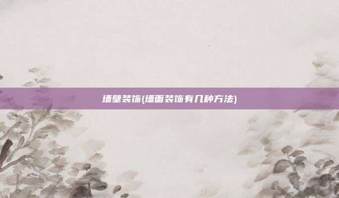 墙壁装饰(墙面装饰有几种方法)