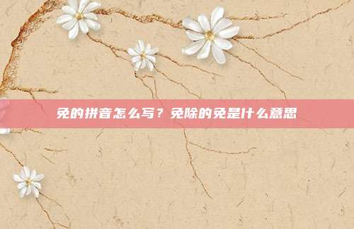 免的拼音怎么写?免除的免是什么意思