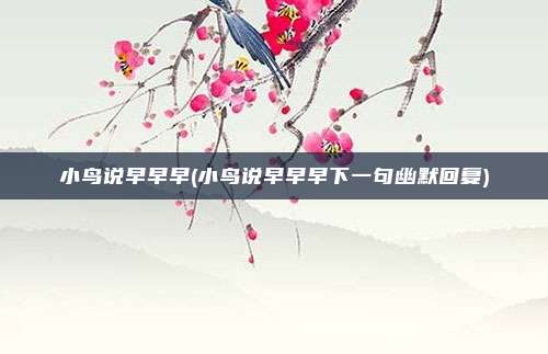 小鸟说早早早(小鸟说早早早下一句幽默回复)
