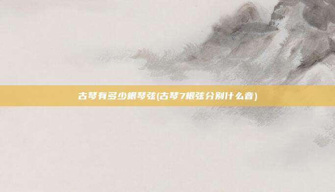 古琴有多少根琴弦(古琴7根弦分别什么音)